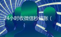 24小时收微信秒结账（24小时收微信秒结账的软件）