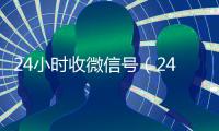 24小时收微信号（24在线收vx号平台）